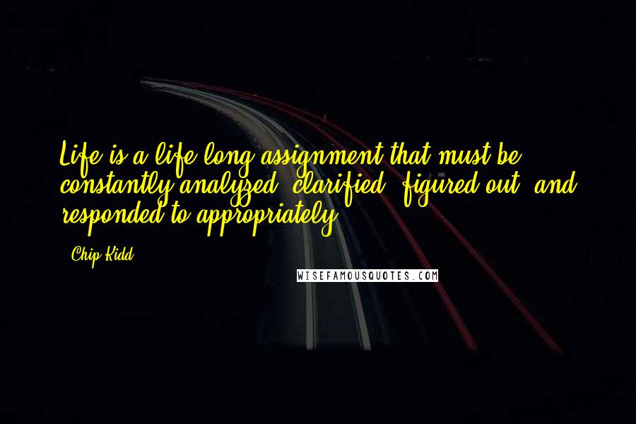 Chip Kidd Quotes: Life is a life-long assignment that must be constantly analyzed, clarified, figured out, and responded to appropriately.