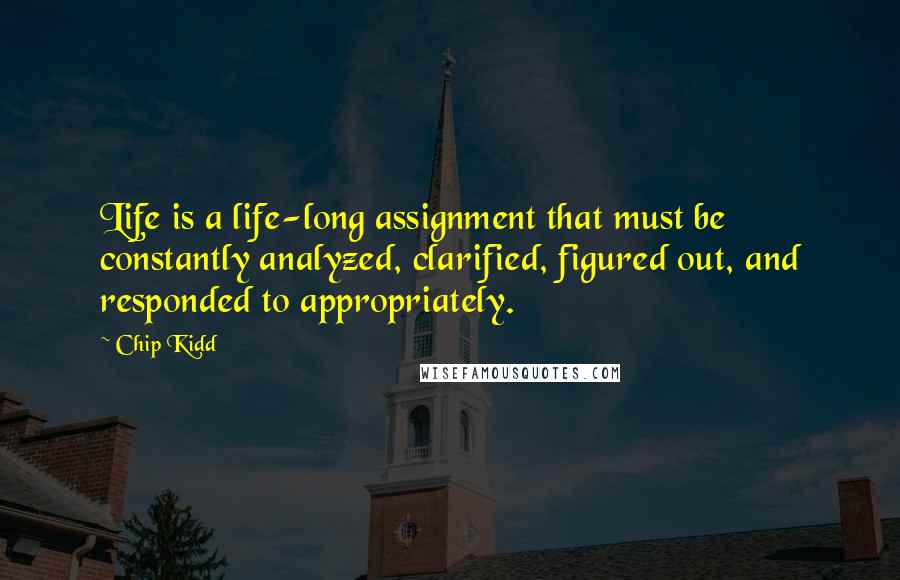 Chip Kidd Quotes: Life is a life-long assignment that must be constantly analyzed, clarified, figured out, and responded to appropriately.