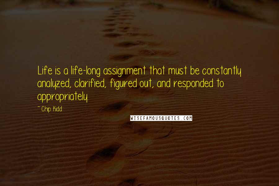 Chip Kidd Quotes: Life is a life-long assignment that must be constantly analyzed, clarified, figured out, and responded to appropriately.