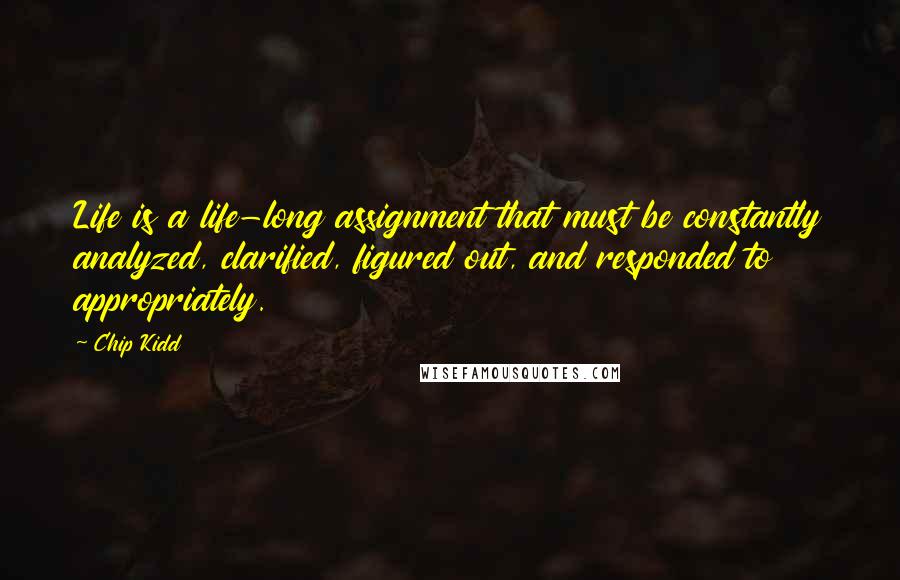 Chip Kidd Quotes: Life is a life-long assignment that must be constantly analyzed, clarified, figured out, and responded to appropriately.