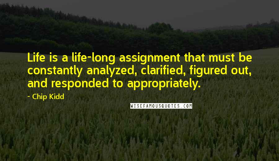 Chip Kidd Quotes: Life is a life-long assignment that must be constantly analyzed, clarified, figured out, and responded to appropriately.