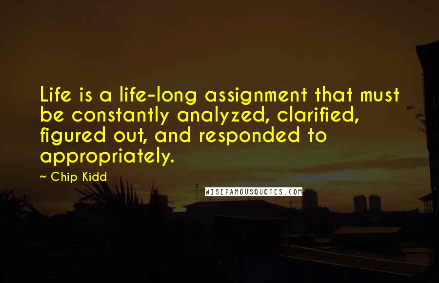 Chip Kidd Quotes: Life is a life-long assignment that must be constantly analyzed, clarified, figured out, and responded to appropriately.