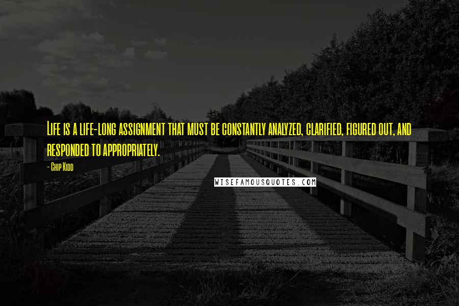 Chip Kidd Quotes: Life is a life-long assignment that must be constantly analyzed, clarified, figured out, and responded to appropriately.
