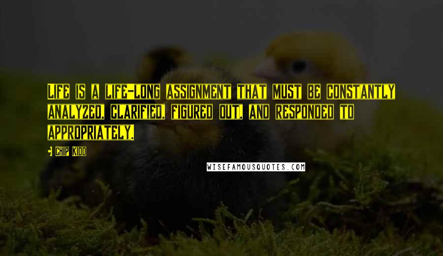 Chip Kidd Quotes: Life is a life-long assignment that must be constantly analyzed, clarified, figured out, and responded to appropriately.