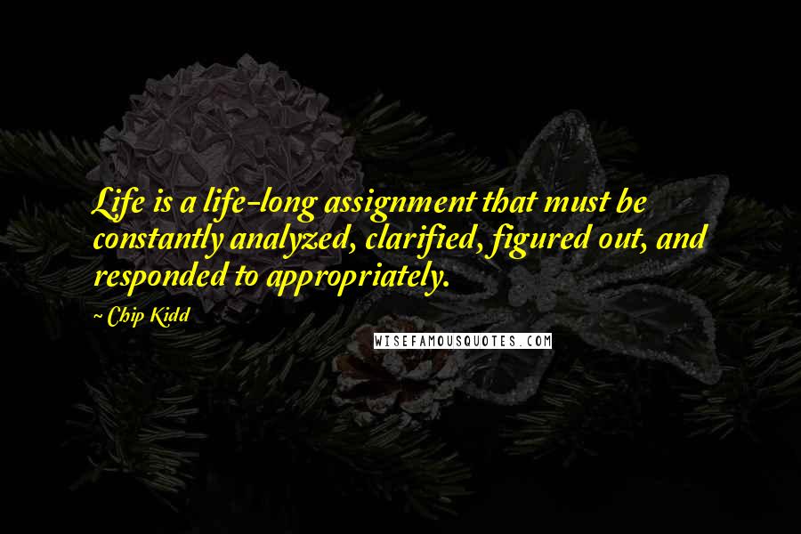 Chip Kidd Quotes: Life is a life-long assignment that must be constantly analyzed, clarified, figured out, and responded to appropriately.