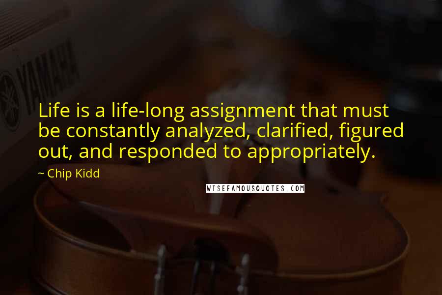 Chip Kidd Quotes: Life is a life-long assignment that must be constantly analyzed, clarified, figured out, and responded to appropriately.