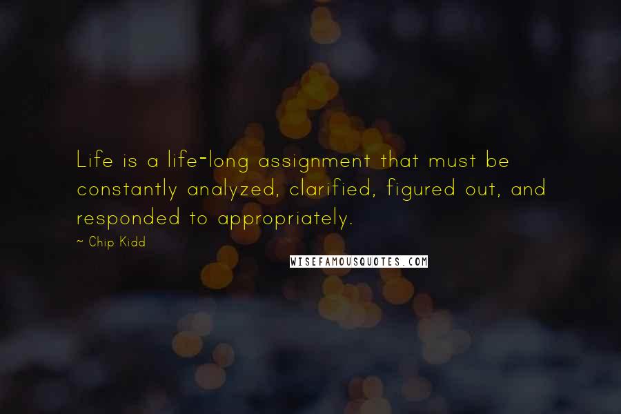 Chip Kidd Quotes: Life is a life-long assignment that must be constantly analyzed, clarified, figured out, and responded to appropriately.