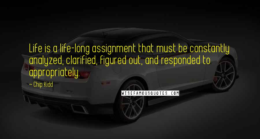 Chip Kidd Quotes: Life is a life-long assignment that must be constantly analyzed, clarified, figured out, and responded to appropriately.