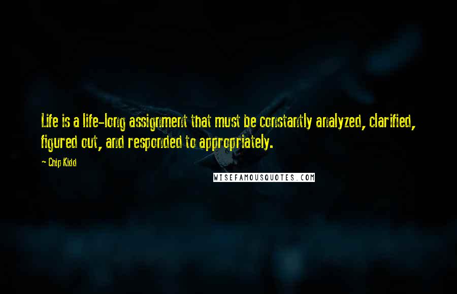 Chip Kidd Quotes: Life is a life-long assignment that must be constantly analyzed, clarified, figured out, and responded to appropriately.
