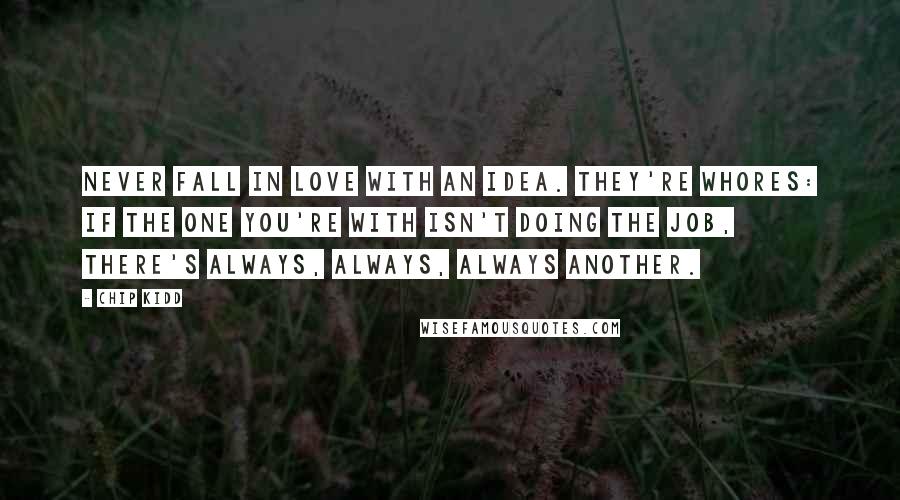 Chip Kidd Quotes: Never fall in love with an idea. They're whores: if the one you're with isn't doing the job, there's always, always, always another.
