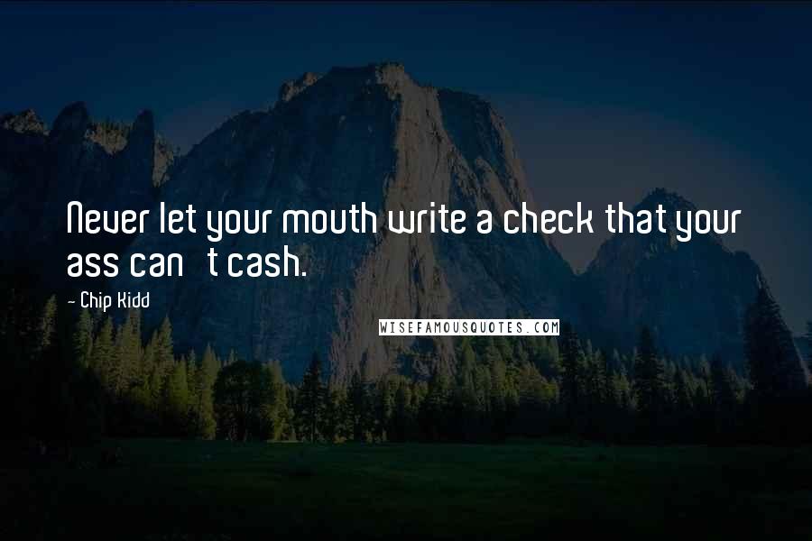 Chip Kidd Quotes: Never let your mouth write a check that your ass can't cash.