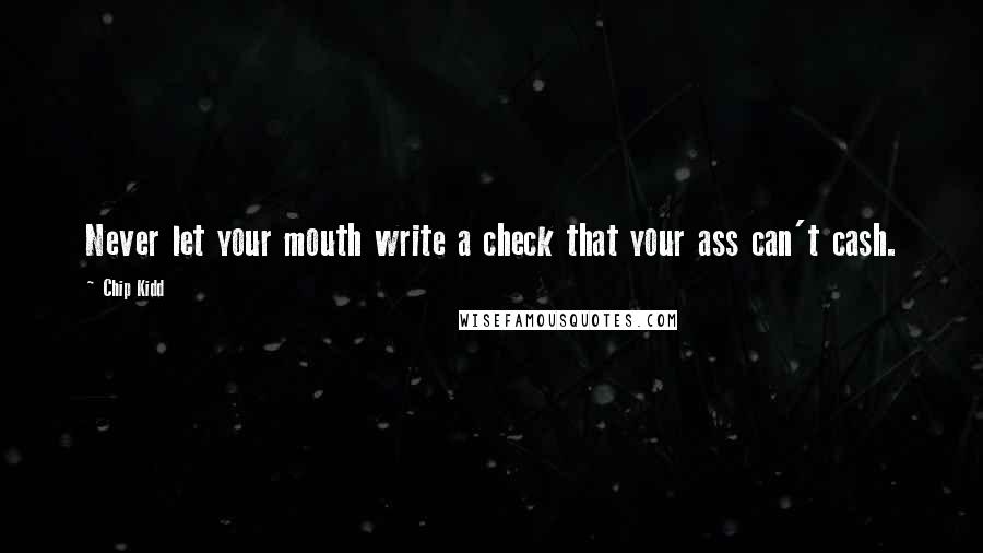 Chip Kidd Quotes: Never let your mouth write a check that your ass can't cash.