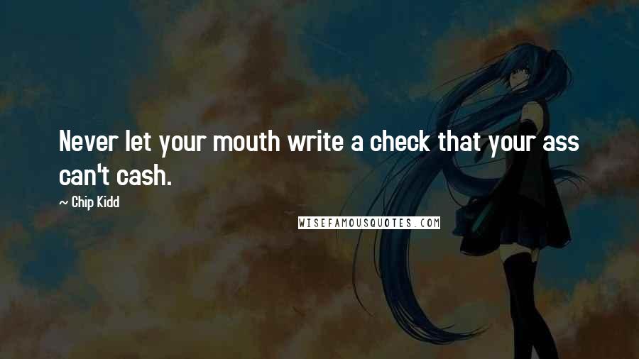 Chip Kidd Quotes: Never let your mouth write a check that your ass can't cash.