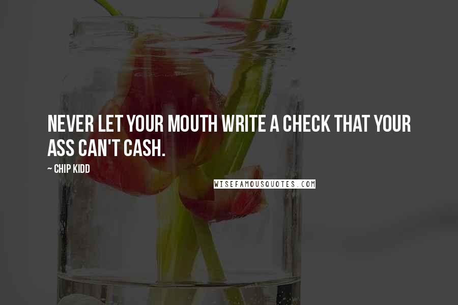 Chip Kidd Quotes: Never let your mouth write a check that your ass can't cash.