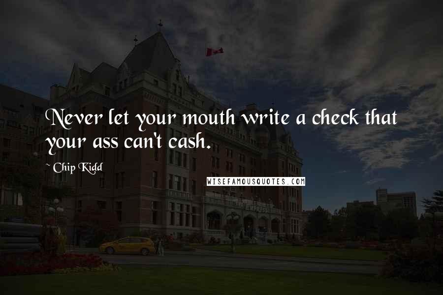 Chip Kidd Quotes: Never let your mouth write a check that your ass can't cash.