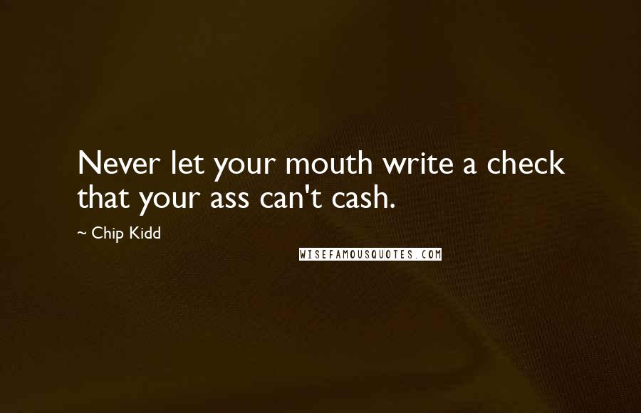 Chip Kidd Quotes: Never let your mouth write a check that your ass can't cash.