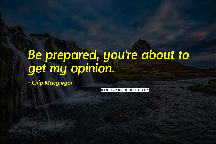 Chip Macgregor Quotes: Be prepared, you're about to get my opinion.