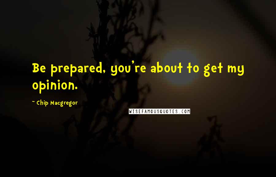 Chip Macgregor Quotes: Be prepared, you're about to get my opinion.