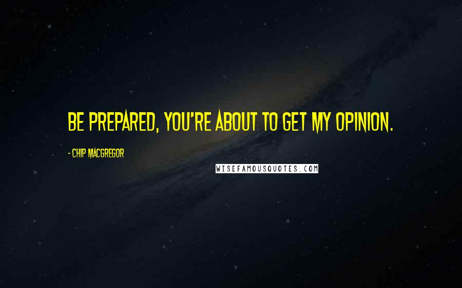 Chip Macgregor Quotes: Be prepared, you're about to get my opinion.