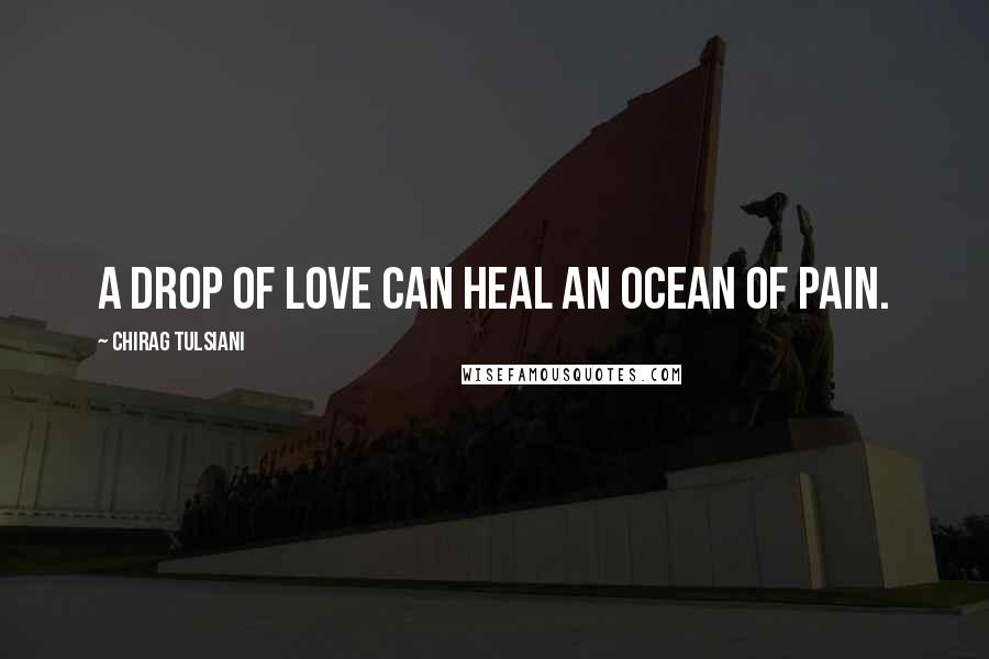 Chirag Tulsiani Quotes: A drop of love can heal an ocean of pain.