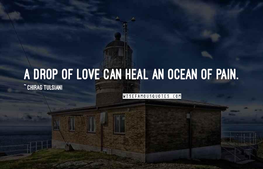 Chirag Tulsiani Quotes: A drop of love can heal an ocean of pain.