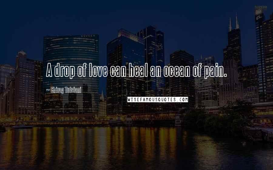Chirag Tulsiani Quotes: A drop of love can heal an ocean of pain.