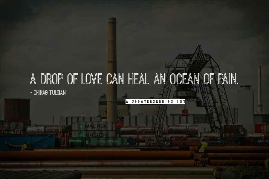 Chirag Tulsiani Quotes: A drop of love can heal an ocean of pain.