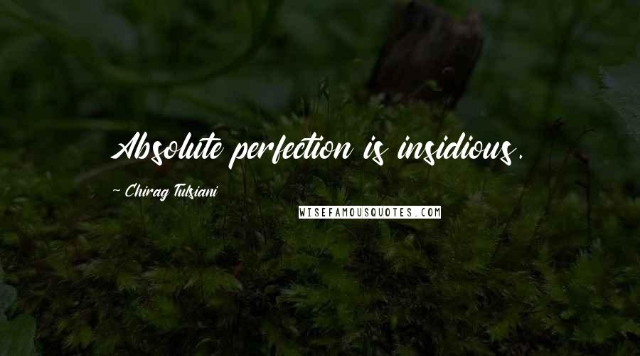 Chirag Tulsiani Quotes: Absolute perfection is insidious.