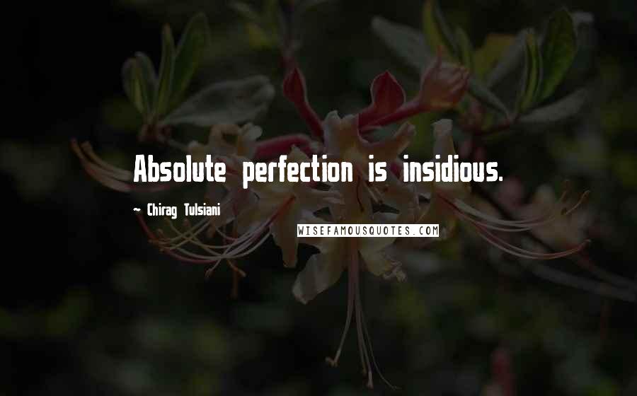 Chirag Tulsiani Quotes: Absolute perfection is insidious.