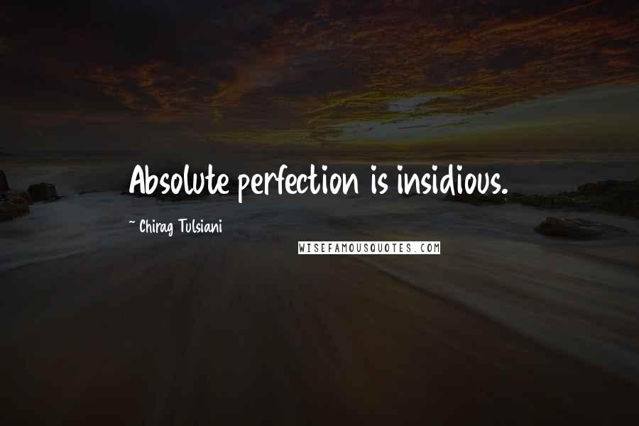 Chirag Tulsiani Quotes: Absolute perfection is insidious.