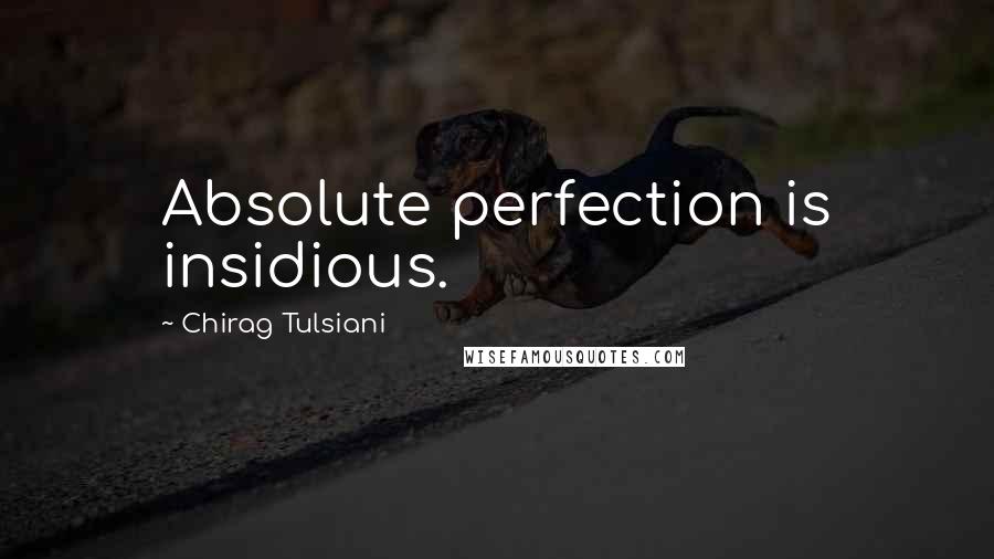 Chirag Tulsiani Quotes: Absolute perfection is insidious.