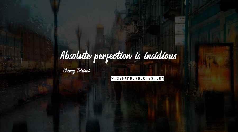 Chirag Tulsiani Quotes: Absolute perfection is insidious.