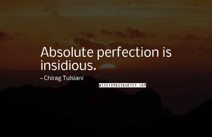 Chirag Tulsiani Quotes: Absolute perfection is insidious.