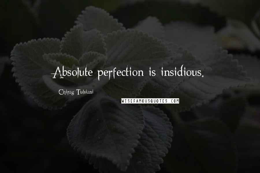 Chirag Tulsiani Quotes: Absolute perfection is insidious.