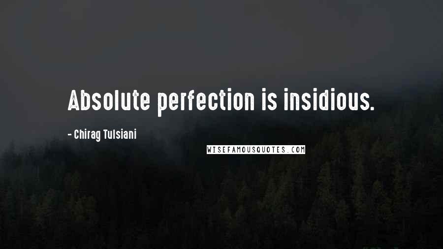 Chirag Tulsiani Quotes: Absolute perfection is insidious.