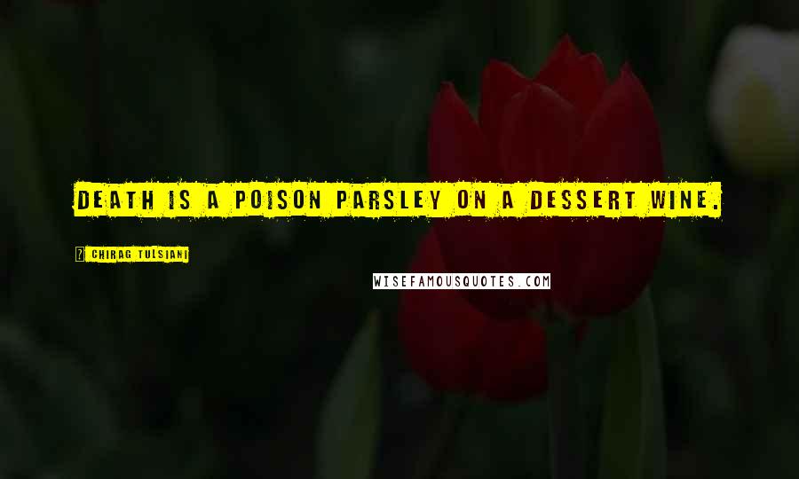 Chirag Tulsiani Quotes: Death is a poison parsley on a dessert wine.