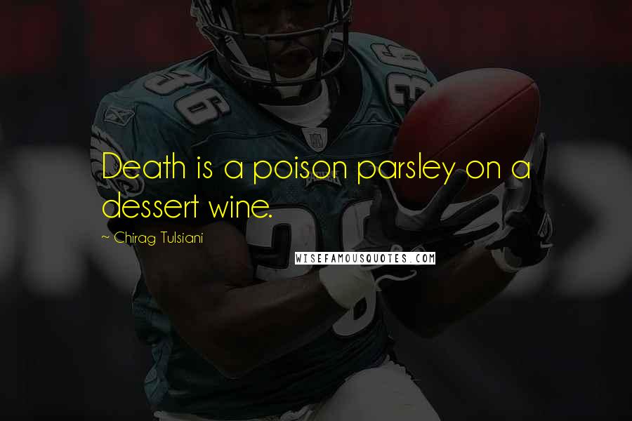 Chirag Tulsiani Quotes: Death is a poison parsley on a dessert wine.
