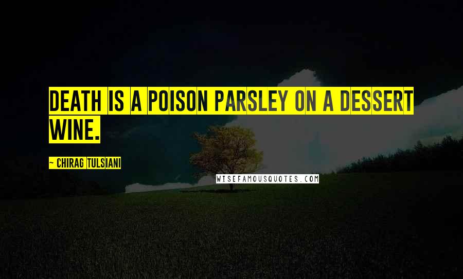 Chirag Tulsiani Quotes: Death is a poison parsley on a dessert wine.