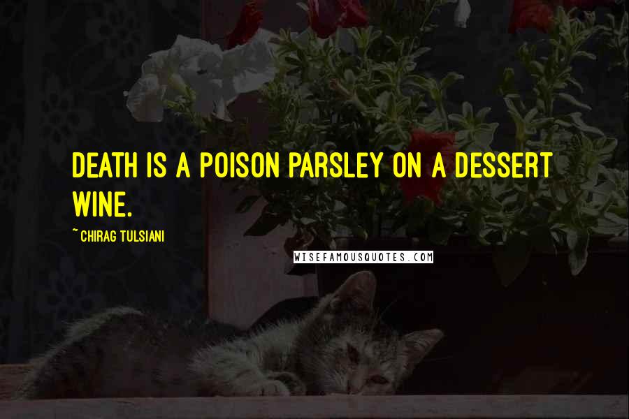 Chirag Tulsiani Quotes: Death is a poison parsley on a dessert wine.