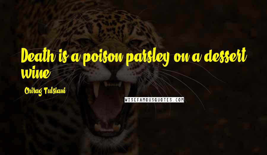 Chirag Tulsiani Quotes: Death is a poison parsley on a dessert wine.