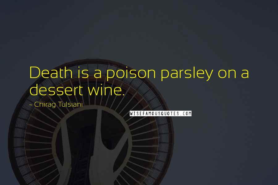 Chirag Tulsiani Quotes: Death is a poison parsley on a dessert wine.