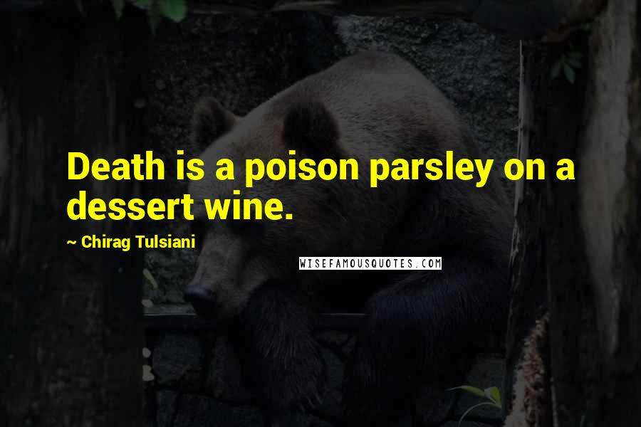 Chirag Tulsiani Quotes: Death is a poison parsley on a dessert wine.