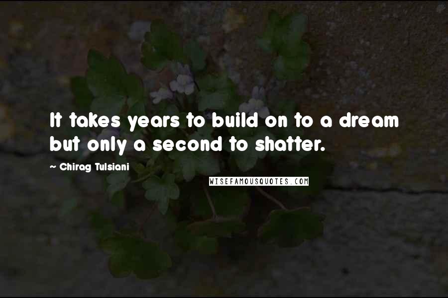 Chirag Tulsiani Quotes: It takes years to build on to a dream but only a second to shatter.