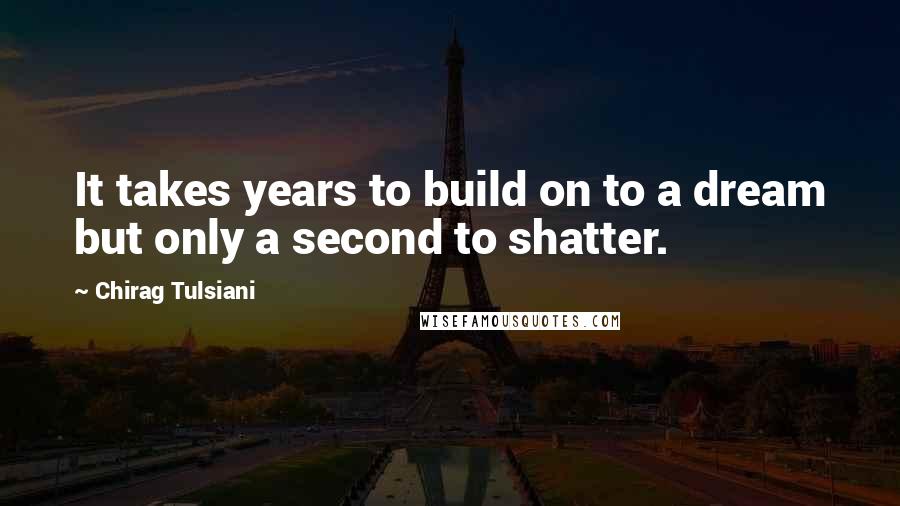 Chirag Tulsiani Quotes: It takes years to build on to a dream but only a second to shatter.