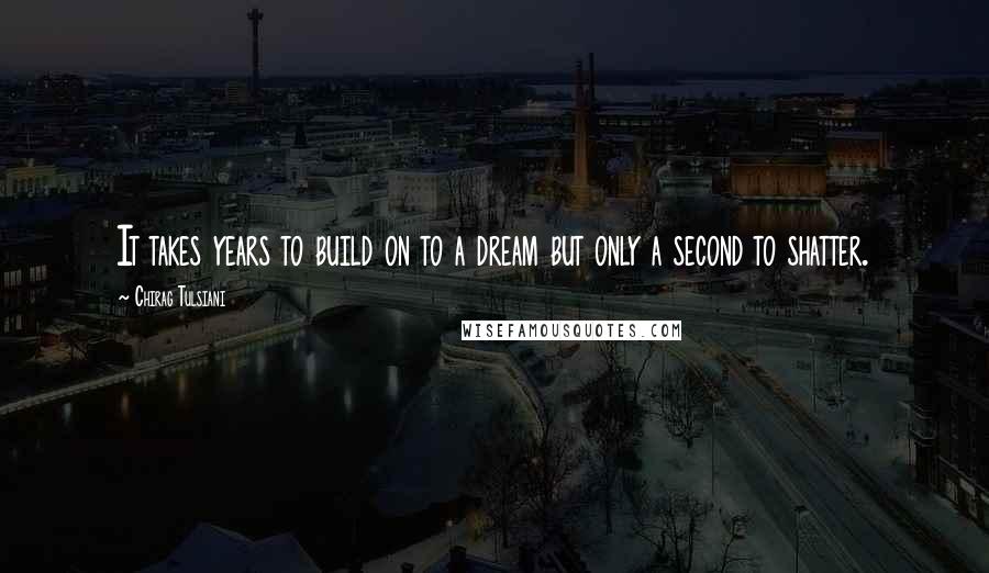 Chirag Tulsiani Quotes: It takes years to build on to a dream but only a second to shatter.