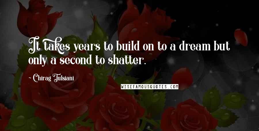 Chirag Tulsiani Quotes: It takes years to build on to a dream but only a second to shatter.