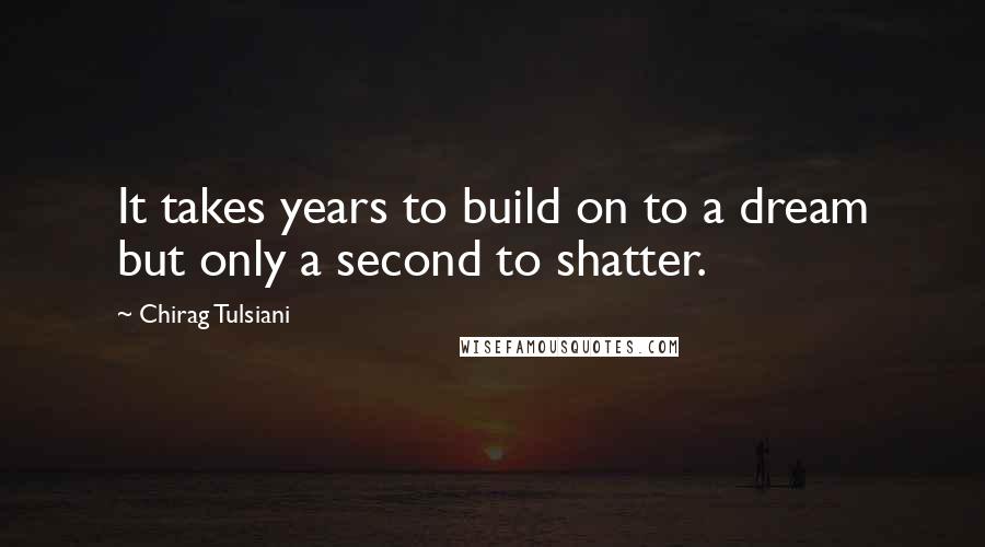 Chirag Tulsiani Quotes: It takes years to build on to a dream but only a second to shatter.