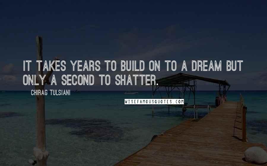 Chirag Tulsiani Quotes: It takes years to build on to a dream but only a second to shatter.