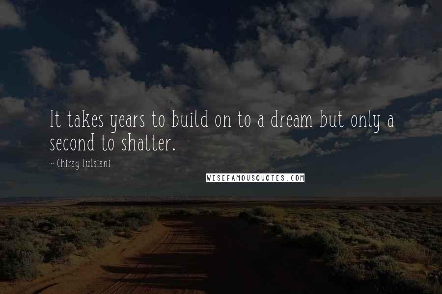 Chirag Tulsiani Quotes: It takes years to build on to a dream but only a second to shatter.