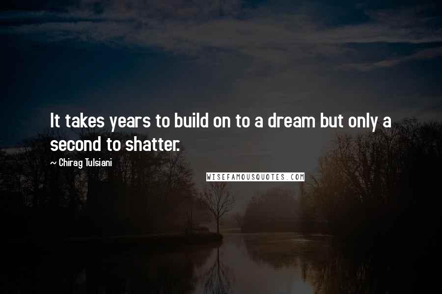 Chirag Tulsiani Quotes: It takes years to build on to a dream but only a second to shatter.